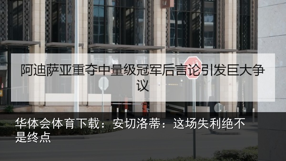 华体会体育下载：安切洛蒂：这场失利绝不是终点
