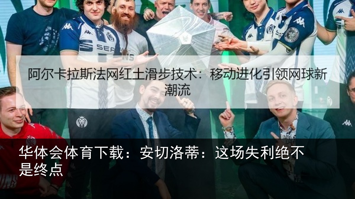 华体会体育下载：安切洛蒂：这场失利绝不是终点