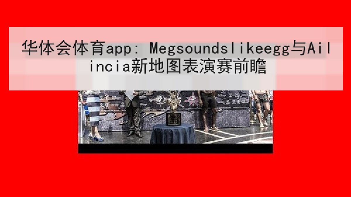 华体会体育app: Megsoundslikeegg与Ailincia新地图表演赛前瞻