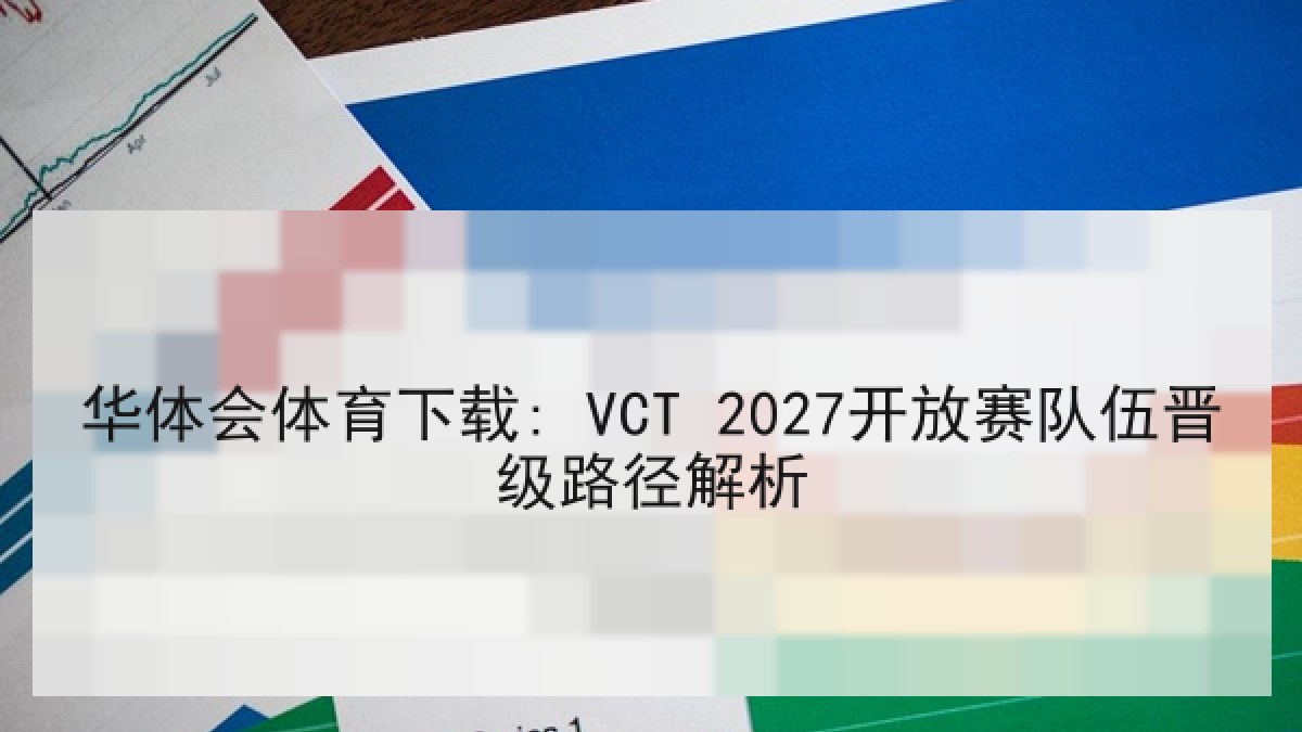 华体会体育下载: VCT 2027开放赛队伍晋级路径解析 华体会体育下载: VCT 2027开放赛队伍晋级路径解析