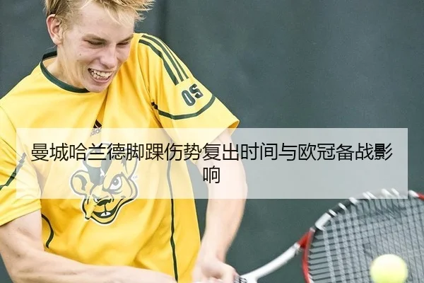 曼城哈兰德脚踝伤势复出时间与欧冠备战影响