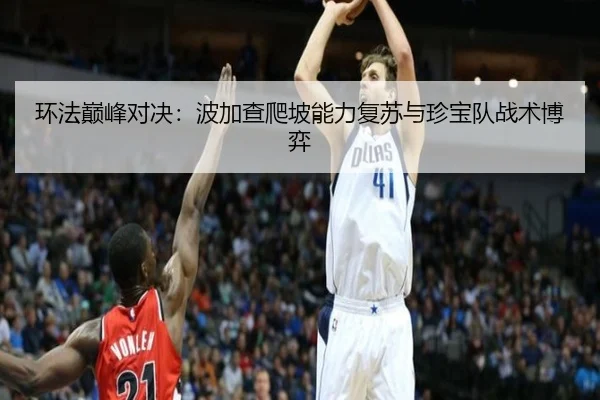 环法巅峰对决：波加查爬坡能力复苏与珍宝队战术博弈