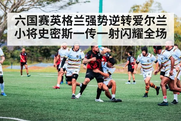 六国赛英格兰强势逆转爱尔兰 小将史密斯一传一射闪耀全场