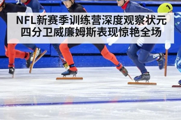 NFL新赛季训练营深度观察状元四分卫威廉姆斯表现惊艳全场