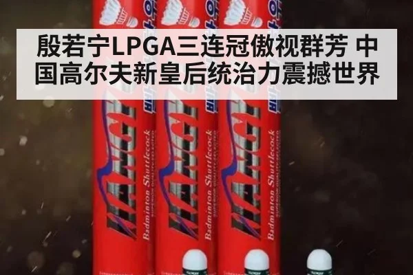殷若宁LPGA三连冠傲视群芳 中国高尔夫新皇后统治力震撼世界